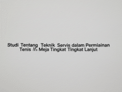 Studi Tentang Teknik Servis dalam Permainan Tenis Meja Tingkat Lanjut