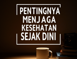 Pentingnya Menjaga Kesehatan Sejak Dini